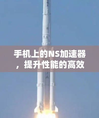 手机上的NS加速器,提升性能的高效选择 手机上的NS加速器,提升性能的高效选择
