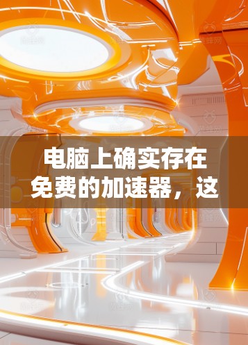 电脑上确实存在免费的加速器，这些加速器可以显著提升电脑性能。以下是关于加速器的详细介绍