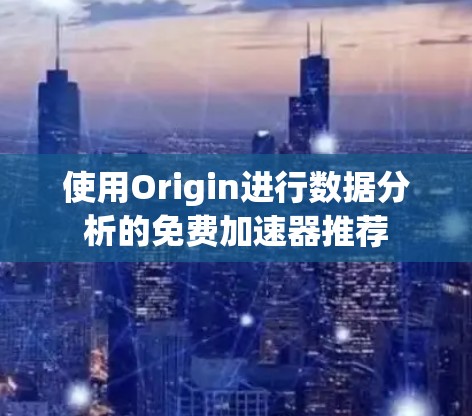 使用Origin进行数据分析的免费加速器推荐 使用Origin进行数据分析的免费加速器推荐