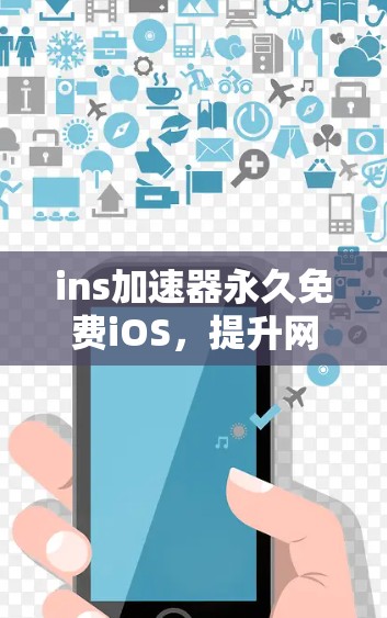 ins加速器永久免费iOS,提升网络速度的实用工具 ins加速器永久免费iOS,提升网络速度的实用工具