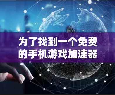 为了找到一个免费的手机游戏加速器,以下是一些推荐和建议 为了找到一个免费的手机游戏加速器,以下是一些推荐和建议