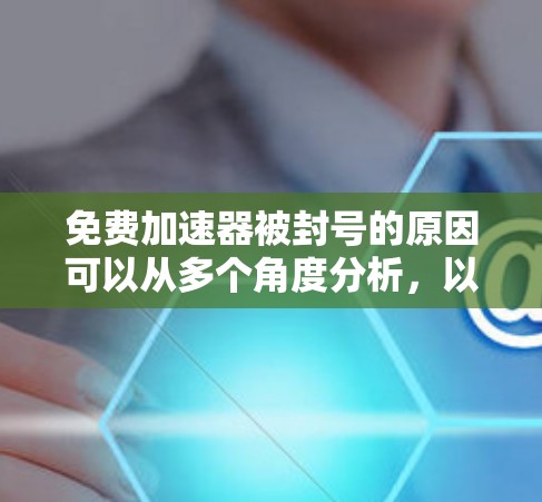 免费加速器被封号的原因可以从多个角度分析,以下是一些可能的原因和建议 免费加速器被封号的原因可以从多个角度分析,以下是一些可能的原因和建议