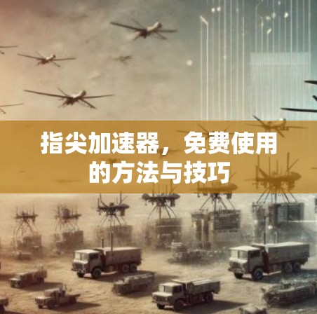 指尖加速器,免费使用的方法与技巧 指尖加速器,免费使用的方法与技巧