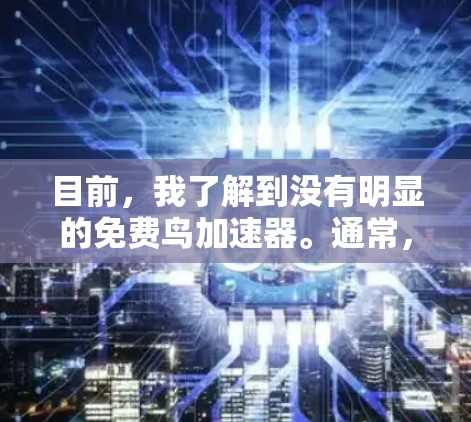 目前,我了解到没有明显的免费鸟加速器。通常,鸟加速器(如Falcon、Hawk等模拟飞行软件)都是付费的,尤其是为了提供完整的飞行训练和模拟功能。然而,你可以尝试以下方式来模拟飞行 目前,我了解到没有明显的免费鸟加速器。通常,鸟加速器(如Falcon、Hawk等模拟飞行软件)都是付费的,尤其是为了提供完整的飞行训练和模拟功能。然而,你可以尝试以下方式来模拟飞行