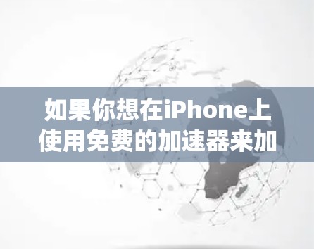 如果你想在iPhone上使用免费的加速器来加速韩国电视剧,可以考虑以下几种选项,其中 most popular 的是 ion.io。以下是使用 ion.io 的步骤说明 如果你想在iPhone上使用免费的加速器来加速韩国电视剧,可以考虑以下几种选项,其中 most popular 的是 ion.io。以下是使用 ion.io 的步骤说明
