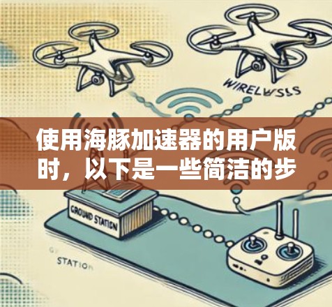 使用海豚加速器的用户版时,以下是一些简洁的步骤和注意事项 使用海豚加速器的用户版时,以下是一些简洁的步骤和注意事项