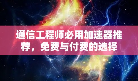 通信工程师必用加速器推荐,免费与付费的选择 通信工程师必用加速器推荐,免费与付费的选择
