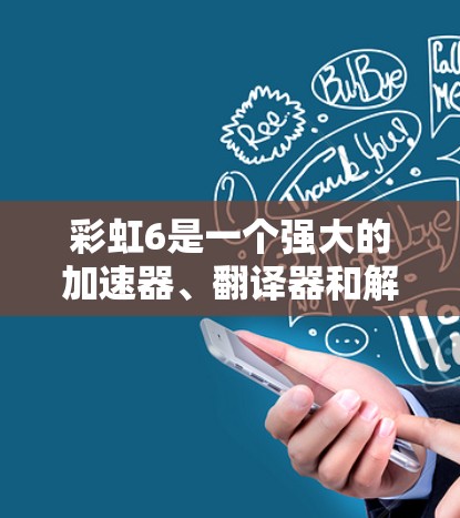 彩虹6是一个强大的加速器、翻译器和解密器,广泛应用于中文网络环境。为了下载并安装彩虹6,您可以按照以下步骤进行 彩虹6是一个强大的加速器、翻译器和解密器,广泛应用于中文网络环境。为了下载并安装彩虹6,您可以按照以下步骤进行