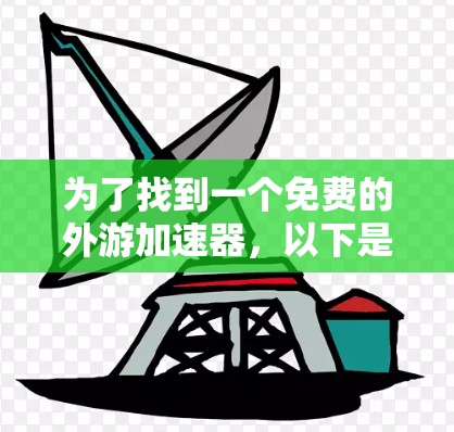为了找到一个免费的外游加速器,以下是一些推荐 为了找到一个免费的外游加速器,以下是一些推荐