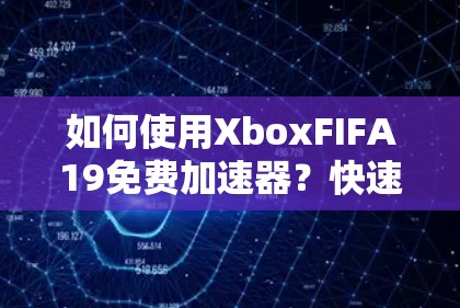 如何使用XboxFIFA19免费加速器?快速加载游戏的最佳方法 如何使用XboxFIFA19免费加速器?快速加载游戏的最佳方法
