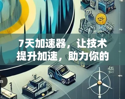 7天加速器,让技术提升加速,助力你的编程与开发! 7天加速器,让技术提升加速,助力你的编程与开发!