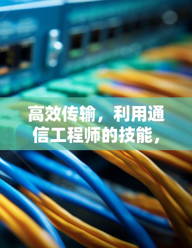 高效传输，利用通信工程师的技能，高效传输数据，提升工作效率