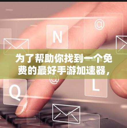 为了帮助你找到一个免费的最好手游加速器，以下是一些推荐的选择，这些加速器在功能、性能和用户体验上都表现良好，并且免费使用