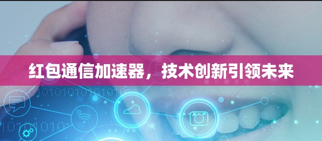 红包通信加速器,技术创新引领未来 红包通信加速器,技术创新引领未来
