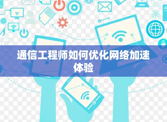 通信工程师如何优化网络加速体验 通信工程师如何优化网络加速体验