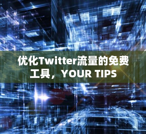 优化Twitter流量的免费工具,YOUR TIPS 优化Twitter流量的免费工具,YOUR TIPS