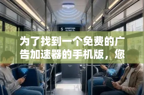 为了找到一个免费的广告加速器的手机版,您可以按照以下步骤进行 为了找到一个免费的广告加速器的手机版,您可以按照以下步骤进行