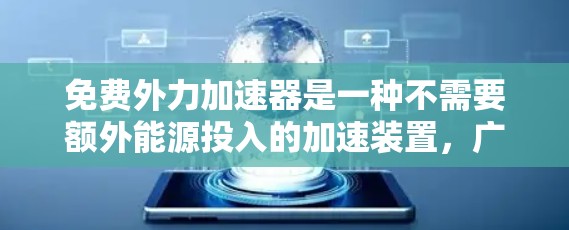 免费外力加速器是一种不需要额外能源投入的加速装置,广泛应用于工业自动化、物流和运输等领域。以下是其主要形式及其应用 免费外力加速器是一种不需要额外能源投入的加速装置,广泛应用于工业自动化、物流和运输等领域。以下是其主要形式及其应用