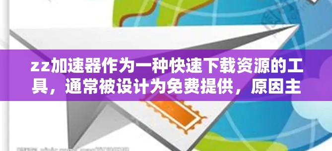 zz加速器作为一种快速下载资源的工具,通常被设计为免费提供,原因主要包括以下几点 zz加速器作为一种快速下载资源的工具,通常被设计为免费提供,原因主要包括以下几点