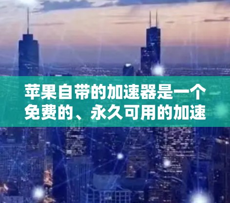 苹果自带的加速器是一个免费的、永久可用的加速工具,适合苹果设备用户。如果你正在使用苹果设备,想要快速连接到互联网,可以尝试以下方法 苹果自带的加速器是一个免费的、永久可用的加速工具,适合苹果设备用户。如果你正在使用苹果设备,想要快速连接到互联网,可以尝试以下方法