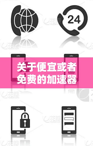 关于便宜或者免费的加速器，通常指的是在游戏加速器或软件加速器中，不同的加速器可能有不同的价格和功能。以下是关于如何选择便宜或免费的加速器的建议