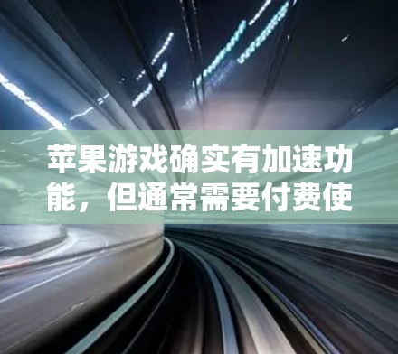 苹果游戏确实有加速功能，但通常需要付费使用。如果你想要免费的加速功能，可以尝试以下方法