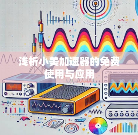 浅析小美加速器的免费使用与应用 浅析小美加速器的免费使用与应用