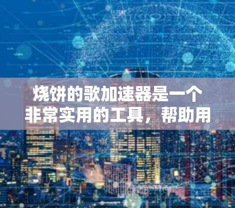 烧饼的歌加速器是一个非常实用的工具,帮助用户快速阅读歌词,进行在线搜索和生成歌词。以下是对其功能、使用指南以及潜在问题的详细总结 烧饼的歌加速器是一个非常实用的工具,帮助用户快速阅读歌词,进行在线搜索和生成歌词。以下是对其功能、使用指南以及潜在问题的详细总结
