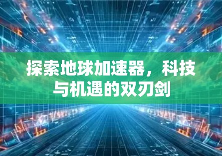 探索地球加速器,科技与机遇的双刃剑 探索地球加速器,科技与机遇的双刃剑