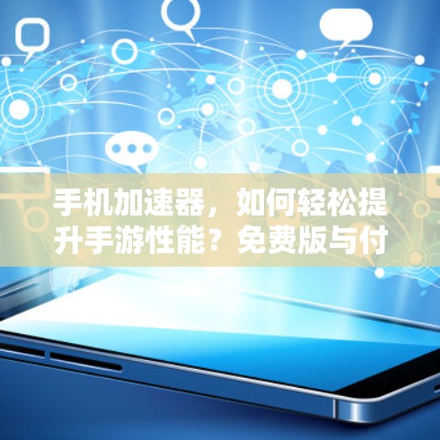 手机加速器,如何轻松提升手游性能?免费版与付费版的区别与使用技巧 手机加速器,如何轻松提升手游性能?免费版与付费版的区别与使用技巧