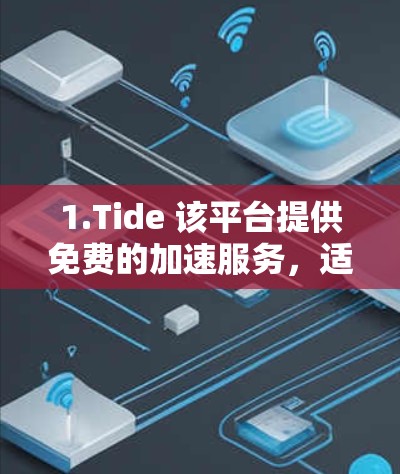 1.Tide 该平台提供免费的加速服务,适合经常使用雷霆加速器的用户 1.Tide 该平台提供免费的加速服务,适合经常使用雷霆加速器的用户