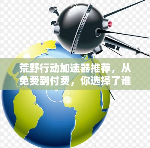 荒野行动加速器推荐，从免费到付费，你选择了谁？