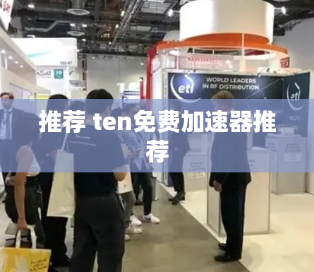 推荐 ten免费加速器推荐 推荐 ten免费加速器推荐