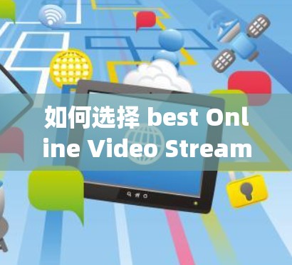 如何选择 best Online Video Streaming 加速软件 如何选择 best Online Video Streaming 加速软件