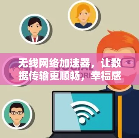 无线网络加速器,让数据传输更顺畅,幸福感更提升! 无线网络加速器,让数据传输更顺畅,幸福感更提升!