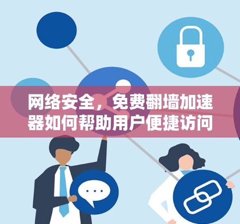 网络安全,免费翻墙加速器如何帮助用户便捷访问互联网 网络安全,免费翻墙加速器如何帮助用户便捷访问互联网