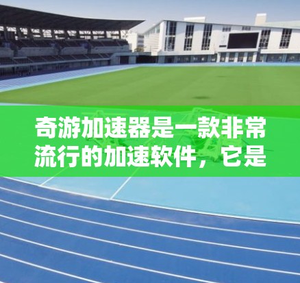 奇游加速器是一款非常流行的加速软件,它是免费的,而且没有任何广告和限制。如果你正在寻找一个免费的加速工具,奇游加速器是一个不错的选择 奇游加速器是一款非常流行的加速软件,它是免费的,而且没有任何广告和限制。如果你正在寻找一个免费的加速工具,奇游加速器是一个不错的选择