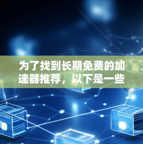 为了找到长期免费的加速器推荐,以下是一些步骤和推荐 为了找到长期免费的加速器推荐,以下是一些步骤和推荐