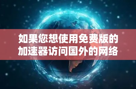 如果您想使用免费版的加速器访问国外的网络,通常需要遵守当地国家的网络政策。以下是一些关键点和注意事项 如果您想使用免费版的加速器访问国外的网络,通常需要遵守当地国家的网络政策。以下是一些关键点和注意事项