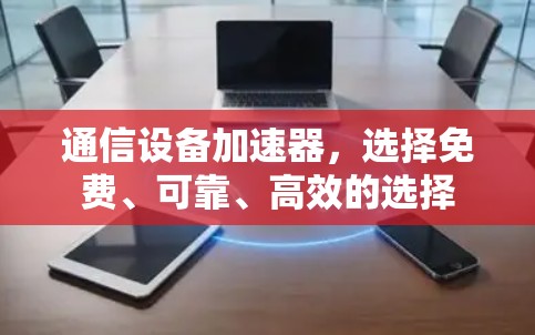 通信设备加速器,选择免费、可靠、高效的选择 通信设备加速器,选择免费、可靠、高效的选择