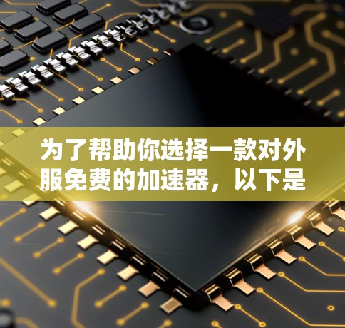 为了帮助你选择一款对外服免费的加速器,以下是一些建议和步骤,供你参考 为了帮助你选择一款对外服免费的加速器,以下是一些建议和步骤,供你参考