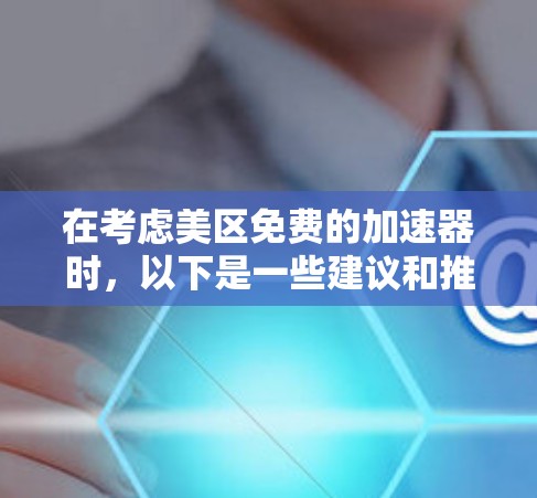 在考虑美区免费的加速器时,以下是一些建议和推荐 在考虑美区免费的加速器时,以下是一些建议和推荐
