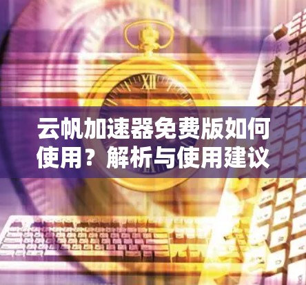云帆加速器免费版如何使用?解析与使用建议 云帆加速器免费版如何使用?解析与使用建议
