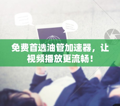 免费首选油管加速器,让视频播放更流畅! 免费首选油管加速器,让视频播放更流畅!