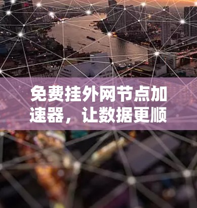 免费挂外网节点加速器,让数据更顺利地访问网络 免费挂外网节点加速器,让数据更顺利地访问网络