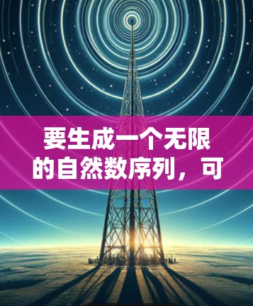 要生成一个无限的自然数序列,可以使用一个生成器函数。通过递增计数器并使用终止条件,函数可以无限生成数直到被终止 要生成一个无限的自然数序列,可以使用一个生成器函数。通过递增计数器并使用终止条件,函数可以无限生成数直到被终止