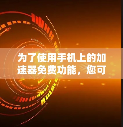 为了使用手机上的加速器免费功能,您可以按照以下步骤操作 为了使用手机上的加速器免费功能,您可以按照以下步骤操作