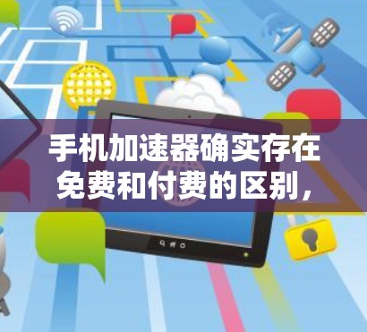手机加速器确实存在免费和付费的区别,具体操作和功能如下 手机加速器确实存在免费和付费的区别,具体操作和功能如下