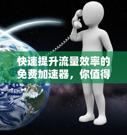 快速提升流量效率的免费加速器,你值得拥有的工具 快速提升流量效率的免费加速器,你值得拥有的工具
