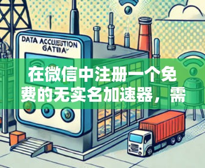 在微信中注册一个免费的无实名加速器,需要考虑以下关键点 在微信中注册一个免费的无实名加速器,需要考虑以下关键点